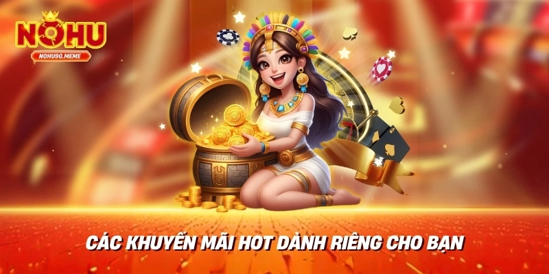 Các Khuyến Mãi HOT Dành Riêng Cho Bạn